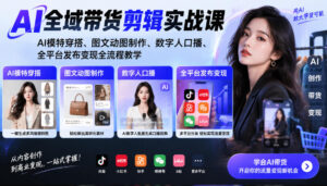 AI全域带货剪辑实战课|AI模特穿搭、图文动图制作、数字人口播、全平台发布变现全流程教学-网赚资源网