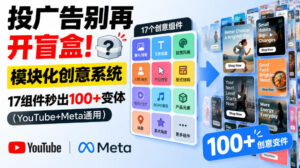 投广告别再开盲盒!模块化创意系统,17组件秒出100+变体(YouTube+Meta通用)【原创双语字幕】-网赚资源网