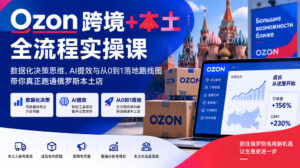 Ozon跨境+本土全流程实操课,数据化决策思维、AI提效与从0到1落地路线图,带你真正跑通俄罗斯本土店-网赚资源网