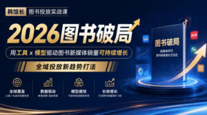 韩馆长图书投放实战课|2026图书破局,用工具x模型驱动图书新媒体销量可持续增长,全域投放新趋势打法-网赚资源网