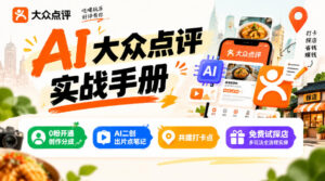 某局的AI大众点评实战手册,0粉开通创作分成、AI二创出片点笔记、共建打卡点、免费试探店多玩法全流程实操-网赚资源网