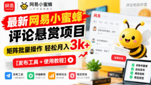 最新网易小蜜蜂评论悬赏项目，矩阵批量操作轻松月入3k+【发布工具＋使用教程】-网赚资源网