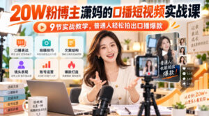 20W粉博主潇妈的口播短视频实战课，9节实战教学，普通人轻松拍出口播爆款-网赚资源网
