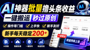 AI神器批量撸头条收益,一键搬运秒过原创,操作零门槛上手快,新手每天稳定200+【揭秘】-网赚资源网