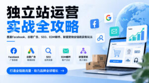 独立站运营实战全攻略,覆盖Facebook、谷歌广告、SEO、EDM邮件、联盟营销全链路获客玩法(更新2026)-网赚资源网