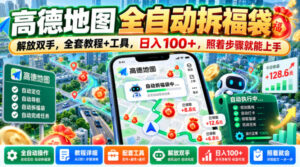 高德地图全自动拆福袋,解放双手,全套教程+工具,日入100+,照着步骤就能上手【揭秘】-网赚资源网