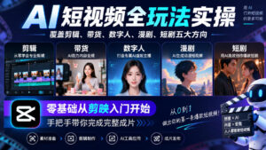 AI短视频全玩法实操,覆盖剪辑、带货、数字人、漫剧、短剧五大方向,零基础从剪映入门开始,手把手带你完成完整成片-网赚资源网