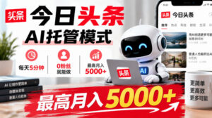 今日头条AI托管模式,每天5分钟,0粉丝就能做,最高月入5000+【揭秘】-网赚资源网
