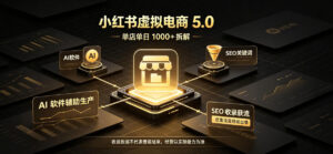 小红书虚拟电商5.0,单店单日1000+,AI软件+SEO收录,双重流量稳定出单【揭秘】-网赚资源网