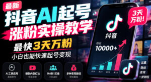 最新抖音AI起号涨粉实操教学，最快3天万粉，小白也能快速起号变现-网赚资源网
