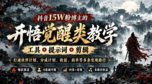 抖音15W粉博主的开悟觉醒类教学,工具+提示词+剪辑,打通伙伴计划、分成计划、收徒、商单等多条变现路径-网赚资源网