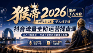 猴帝2026湖州千人大会9月13-15千人线下课，抖音流量全阶运营操盘课，12小时录音加字幕+ppt图片-网赚资源网
