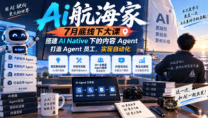 Ai航海家7月底线下大课-无水印,搭建AI Native下的内容Agent,打造Agent员工,实现自动化-网赚资源网
