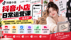 抖音小店日常运营课-无水印，覆盖店铺基础搭建、上货流程、打折工具、视频搬运、千川推广出分、发货与售后设置等-网赚资源网