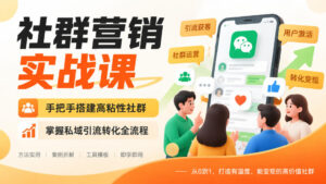 社群营销实战课,手把手搭建高粘性社群,掌握私域引流转化全流程-网赚资源网