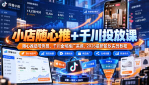 小店随心推+千川投放课|随心推起号测品,千川全域推广实操,2026最新投放实战教程-网赚资源网