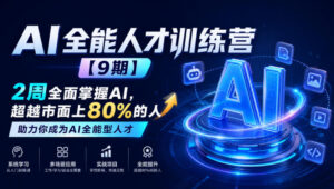 AI全能人才训练营【9期】2周全面掌握AI，超越市面上80%的人，助力你成为AI全能型人才-网赚资源网