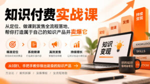 知识付费实战课:从定位、做课到发售全流程落地,帮你打造属于自己的知识产品并卖爆它-网赚资源网