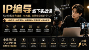 【无水印】IP编导线下实战课，从人物定位到短视频拍摄剪辑，全流程打造有温度、有流量、能持续变现的个人IP内容-网赚资源网