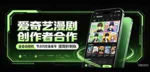 爱奇艺漫剧创作者合作,全自动褂鸡,有节点对应备案号,收益提现秒到账【揭秘】-网赚资源网