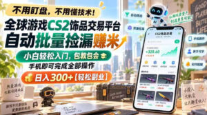 全球游戏CS2饰品交易平台自动批量捡漏賺米，小白轻松入门，包教包会，手机即可完成全部操作，日入300+【揭秘】-网赚资源网