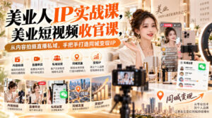 【无水印】美业人IP实战课,美业短视频收官课,从内容拍摄直播私域,手把手打造同城变现IP-网赚资源网