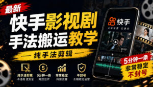 最新快手影视剧手法搬运教学,纯手法剪辑,5分钟一条,非常稳定,不封号-网赚资源网