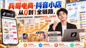 【无水印】兵哥电商·抖音小店从0到1全链路，无论新手还是进阶玩家，都能找到落地方法，少走弯路（更新9月）-网赚资源网