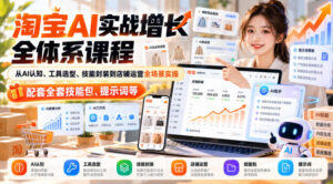 【无水印】淘宝AI实战增长全体系课程,从AI认知、工具选型、技能封装到店铺运营全场景实操,配套全套技能包、提示词等-网赚资源网