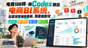 电商108将·用Codex做出电商BI系统，无需深厚编程基础，跟着做即可-网赚资源网