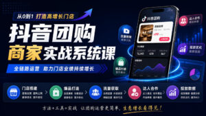 抖音团购商家实战系统课|门店搭建、爆品打造、流量获取、达人合作、投放数据全链路运营-网赚资源网