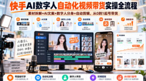 快手AI数字人自动化视频带货实操全流程|素材拆解+AI文案+数字人分身+自动剪辑,从0到1起号带货(更新26年)-网赚资源网