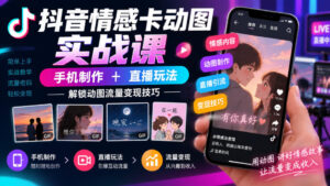 抖音情感卡动图实战课|手机制作+直播玩法,解锁动图流量变现技巧-网赚资源网